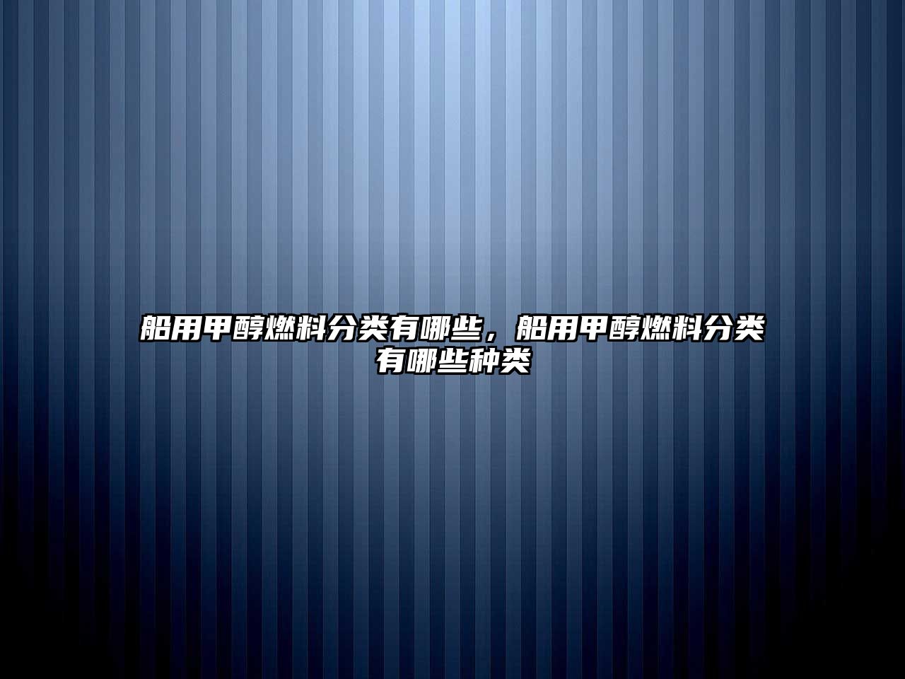 船用甲醇燃料分類有哪些，船用甲醇燃料分類有哪些種類