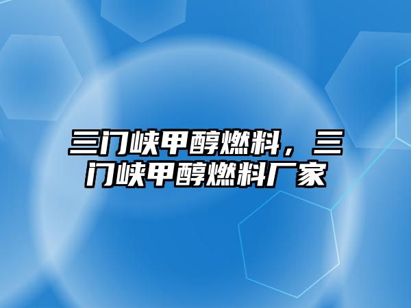 三門峽甲醇燃料，三門峽甲醇燃料廠家