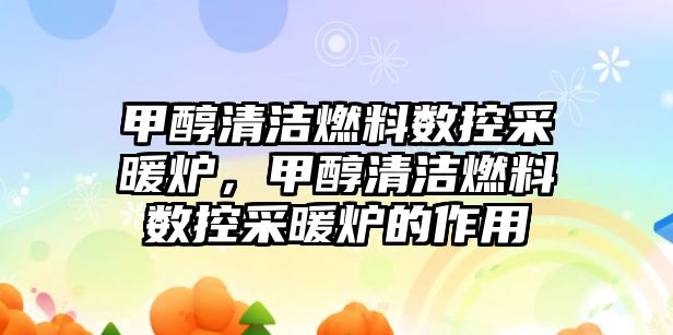 甲醇清潔燃料數(shù)控采暖爐，甲醇清潔燃料數(shù)控采暖爐的作用