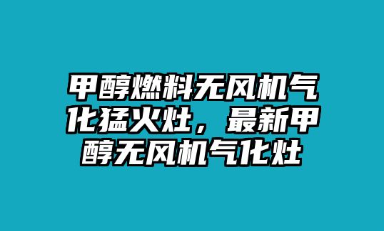 甲醇燃料無(wú)風(fēng)機(jī)氣化猛火灶，最新甲醇無(wú)風(fēng)機(jī)氣化灶