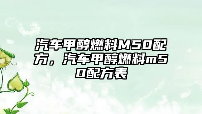 汽車甲醇燃料M50配方，汽車甲醇燃料m50配方表