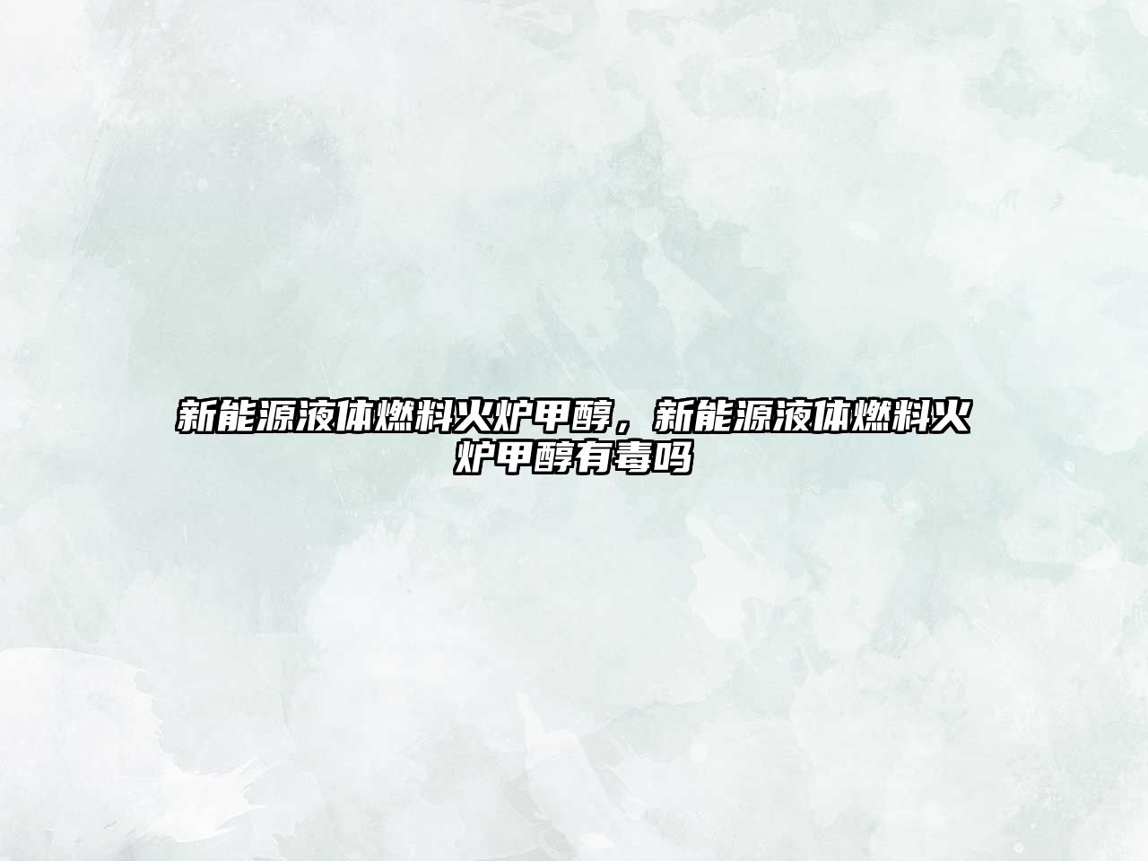 新能源液體燃料火爐甲醇，新能源液體燃料火爐甲醇有毒嗎