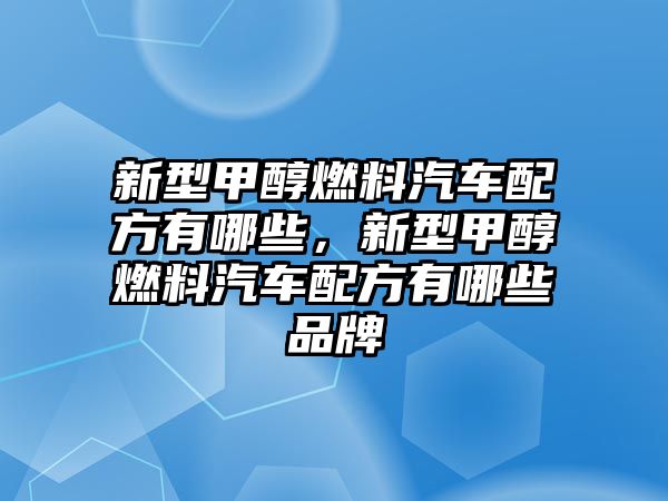 新型甲醇燃料汽車配方有哪些，新型甲醇燃料汽車配方有哪些品牌