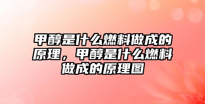 甲醇是什么燃料做成的原理，甲醇是什么燃料做成的原理圖