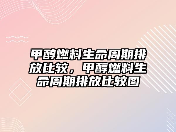 甲醇燃料生命周期排放比較，甲醇燃料生命周期排放比較圖
