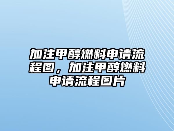 加注甲醇燃料申請(qǐng)流程圖，加注甲醇燃料申請(qǐng)流程圖片