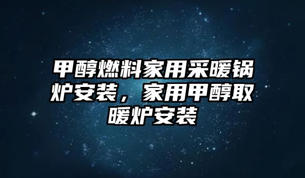 甲醇燃料家用采暖鍋爐安裝，家用甲醇取暖爐安裝