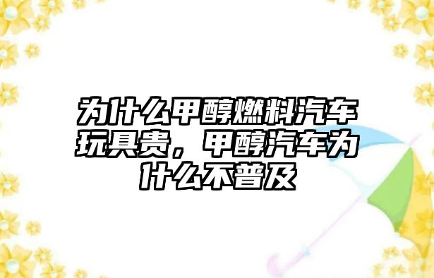 為什么甲醇燃料汽車玩具貴，甲醇汽車為什么不普及