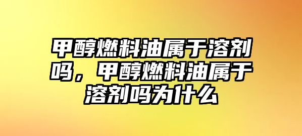 甲醇燃料油屬于溶劑嗎，甲醇燃料油屬于溶劑嗎為什么