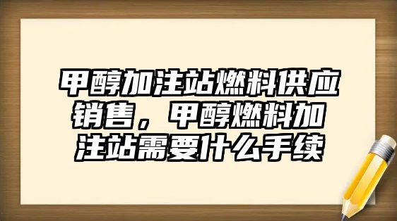 甲醇加注站燃料供應銷售，甲醇燃料加注站需要什么手續(xù)