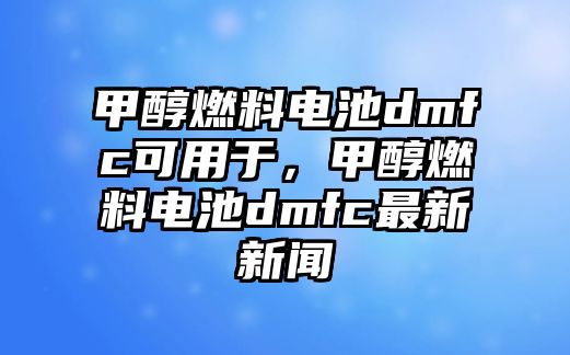甲醇燃料電池dmfc可用于，甲醇燃料電池dmfc最新新聞