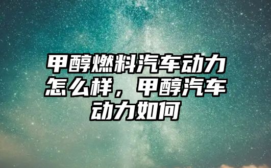 甲醇燃料汽車動(dòng)力怎么樣，甲醇汽車動(dòng)力如何