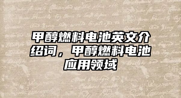 甲醇燃料電池英文介紹詞，甲醇燃料電池應(yīng)用領(lǐng)域