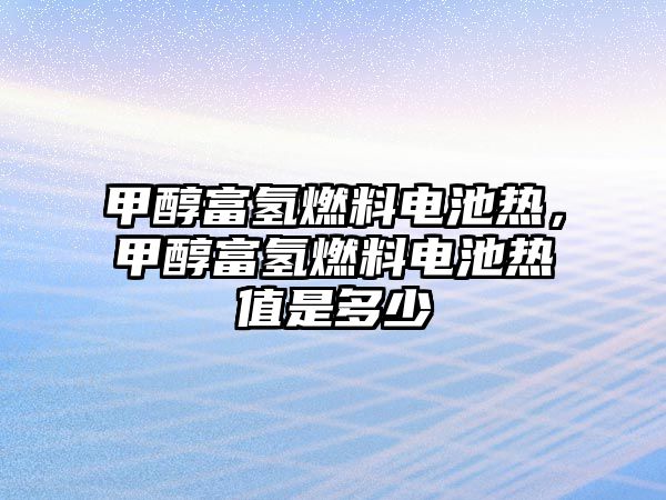 甲醇富氫燃料電池?zé)?,甲醇富氫燃料電池?zé)嶂凳嵌嗌? class=