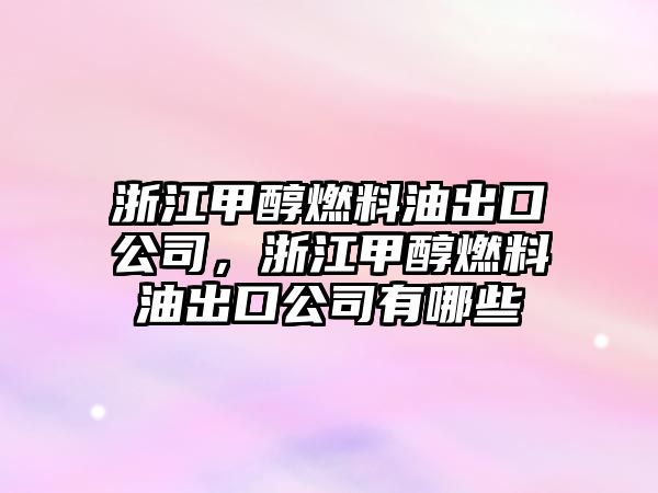 浙江甲醇燃料油出口公司，浙江甲醇燃料油出口公司有哪些