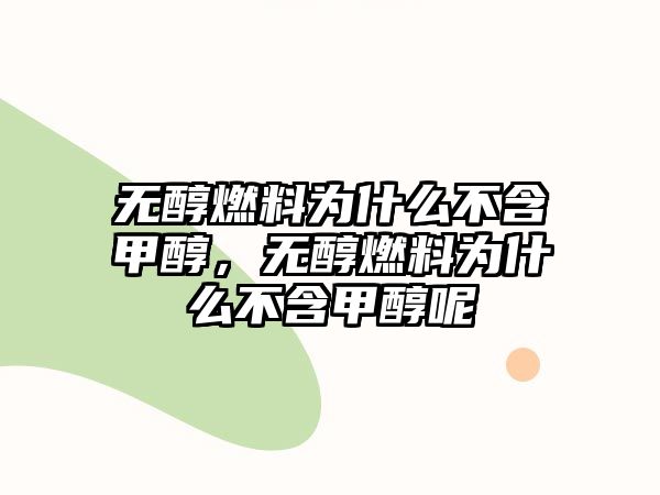 無醇燃料為什么不含甲醇，無醇燃料為什么不含甲醇呢