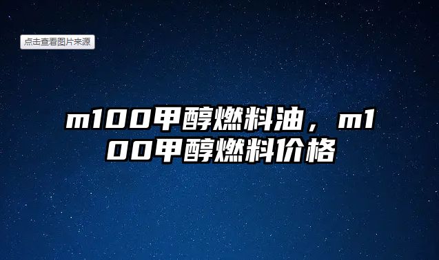 m100甲醇燃料油，m100甲醇燃料價(jià)格