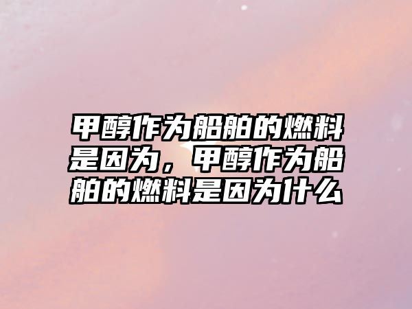 甲醇作為船舶的燃料是因?yàn)?,甲醇作為船舶的燃料是因?yàn)槭裁? class=