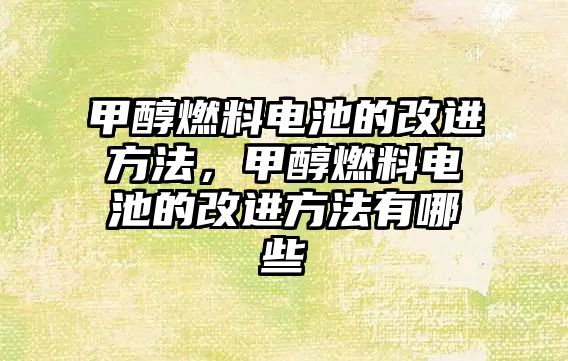 甲醇燃料電池的改進(jìn)方法，甲醇燃料電池的改進(jìn)方法有哪些