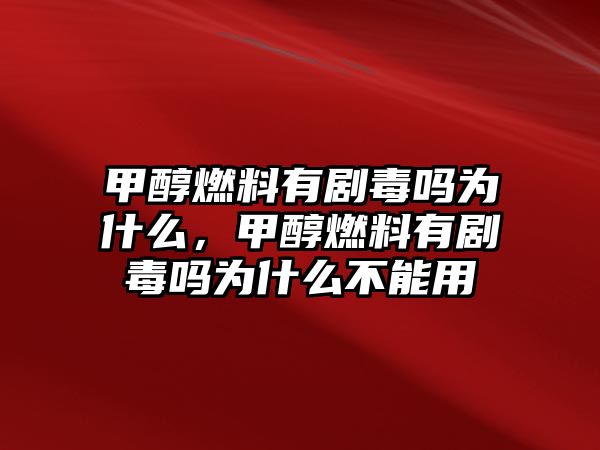 甲醇燃料有劇毒嗎為什么，甲醇燃料有劇毒嗎為什么不能用