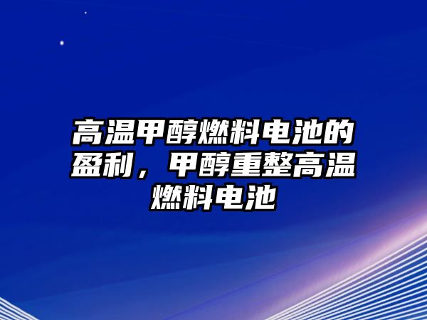 高溫甲醇燃料電池的盈利，甲醇重整高溫燃料電池