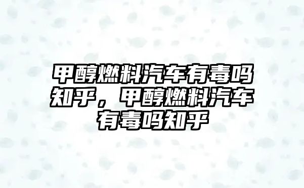 甲醇燃料汽車有毒嗎知乎，甲醇燃料汽車有毒嗎知乎