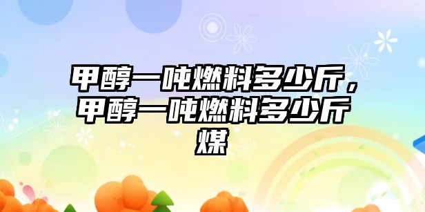 甲醇一噸燃料多少斤，甲醇一噸燃料多少斤煤